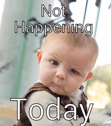 Not Happening - NOT HAPPENING TODAY skeptical baby