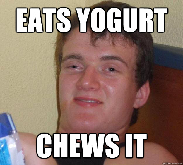 EATS YOGURT Chews it  10 Guy