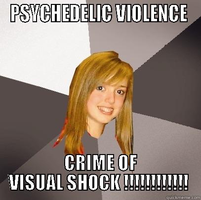 PSYCHEDELIC VIOLENCE CRIME OF VISUAL SHOCK!!!!!!!!!! - PSYCHEDELIC VIOLENCE  CRIME OF VISUAL SHOCK !!!!!!!!!!!! Musically Oblivious 8th Grader