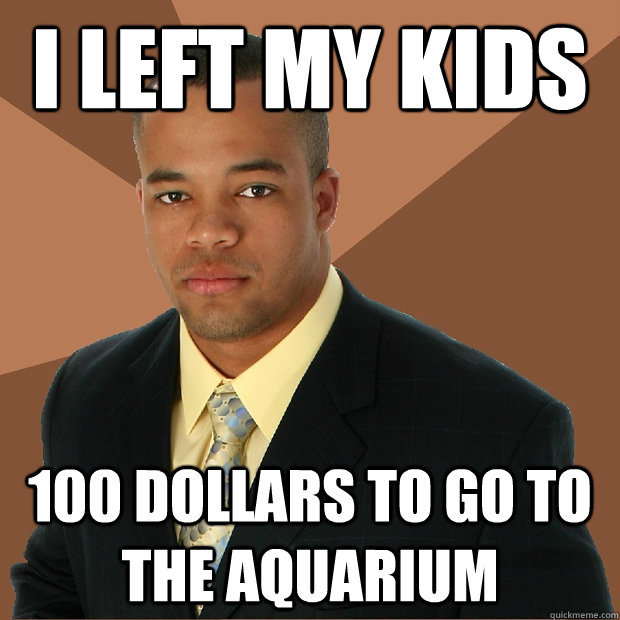 i left my kids 100 dollars to go to the aquarium  Successful Black Man