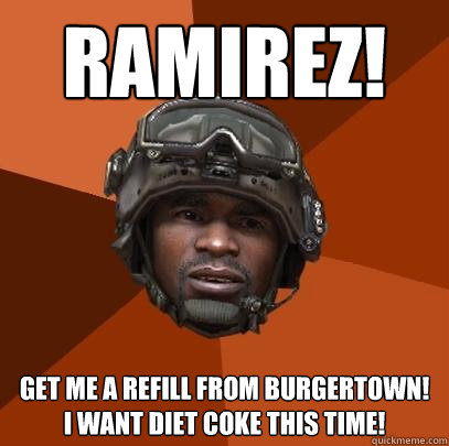 RAMIREZ! get me a refill from burgertown! i want diet coke this time!  