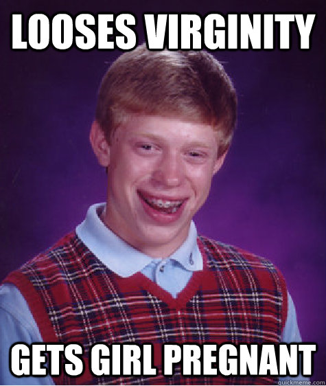 Looses virginity Gets girl pregnant  Bad Luck Brian