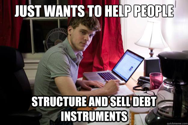 Just wants to help people structure and sell debt instruments  Harvard Douchebag