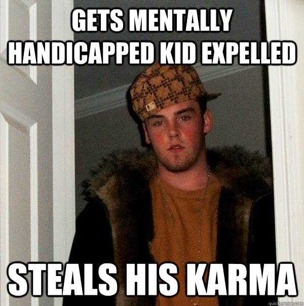 gets mentally handicapped kid expelled steals his karma  - gets mentally handicapped kid expelled steals his karma   Scumbag Steve