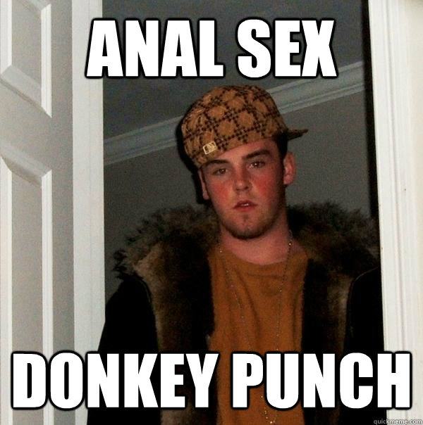 Anal sex donkey punch  Scumbag Steve