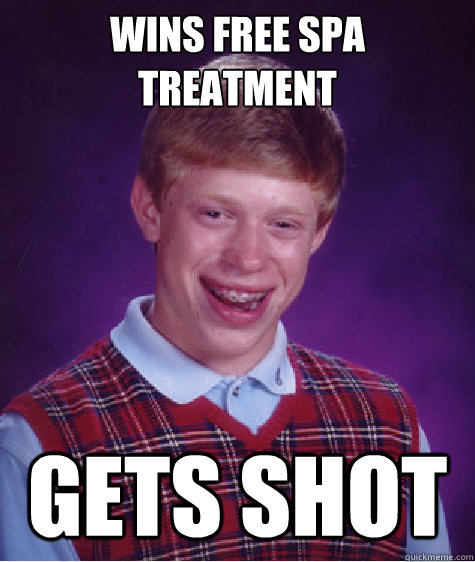 Wins free spa treatment gets shot - Wins free spa treatment gets shot  Bad Luck Brian