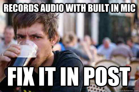 Records audio with built in mic Fix it in post - Records audio with built in mic Fix it in post  Lazy College Senior