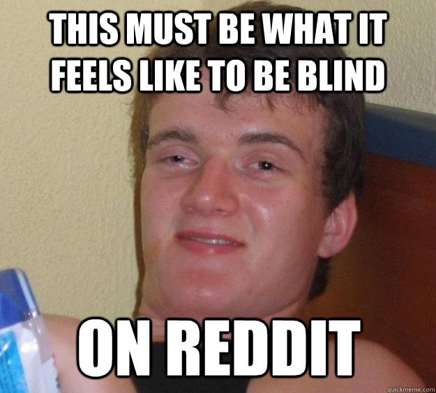 This must be what it feels like to be blind on Reddit  10 Guy