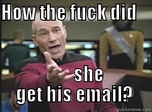 HOW THE FUCK DID                  SHE GET HIS EMAIL? Annoyed Picard