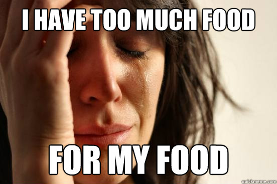 I have too much food for my food - I have too much food for my food  First World Problems