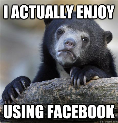 I actually enjoy using facebook  Confession Bear