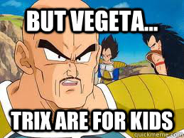 But Vegeta... Trix are for kids  