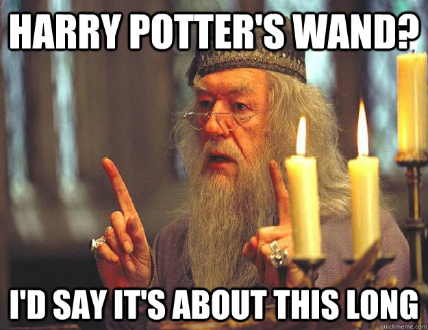 Harry Potter's wand? I'd say it's about this long  Scumbag Dumbledore