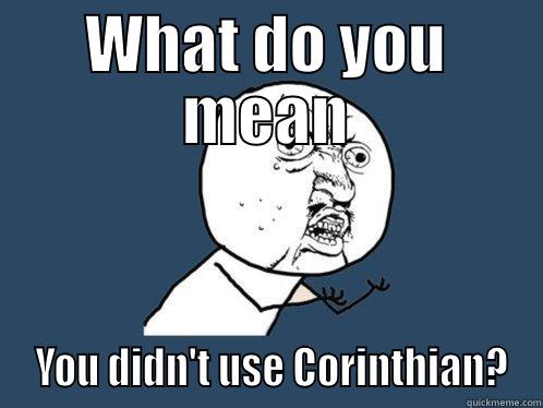 WHAT DO YOU MEAN  YOU DIDN'T USE CORINTHIAN? Y U No