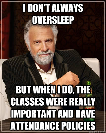 I don't always oversleep But when I do, the classes were really important and have attendance policies - I don't always oversleep But when I do, the classes were really important and have attendance policies  The Most Interesting Man In The World