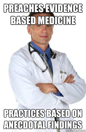 Preaches Evidence based medicine Practices based on anecdotal findings - Preaches Evidence based medicine Practices based on anecdotal findings  Scumbag attending