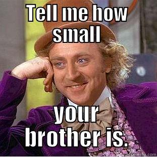 TELL ME HOW SMALL YOUR BROTHER IS. Condescending Wonka