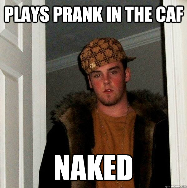 plays prank in the caf naked - plays prank in the caf naked  Scumbag Steve