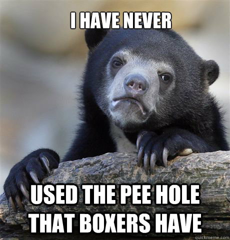 I have never used the pee hole that boxers have - I have never used the pee hole that boxers have  Confession Bear