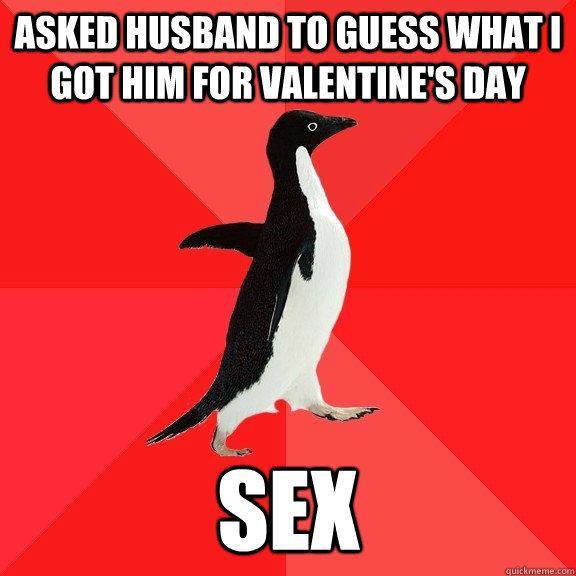 Asked husband to guess what i got him for valentine's day sex  Socially Awesome Penguin