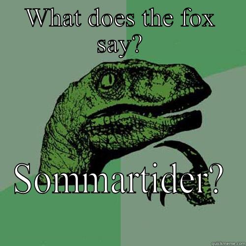 I think not - WHAT DOES THE FOX SAY? SOMMARTIDER? Philosoraptor