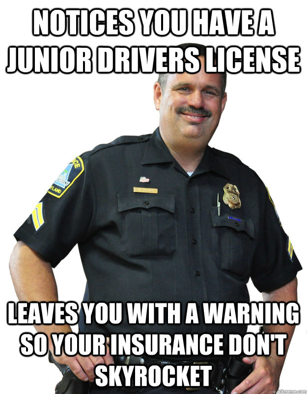 Notices you have a junior drivers license leaves you with a warning so your insurance don't skyrocket   Good Guy Cop