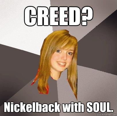 CREED? Nickelback with SOUL. - CREED? Nickelback with SOUL.  Musically Oblivious 8th Grader