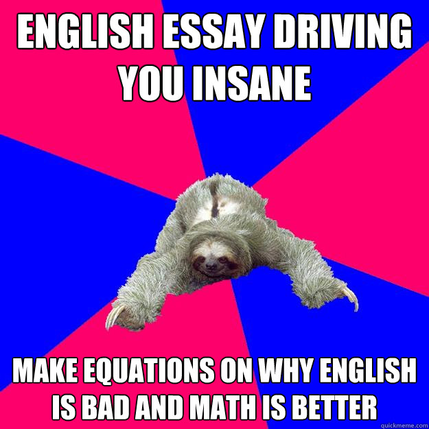 English essay driving you insane Make equations on why English is bad and math is better  Math Major Sloth