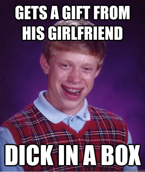 Gets a gift from his girlfriend Dick in a box  Bad Luck Brian