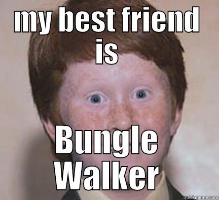 gingers should be extinct  - MY BEST FRIEND IS BUNGLE WALKER Over Confident Ginger