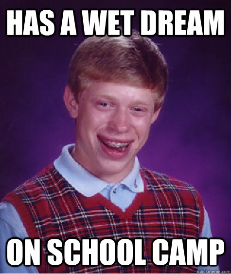 has a wet dream on school camp  Bad Luck Brian