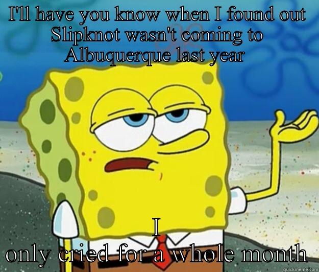 Listening to Slipknot - I'LL HAVE YOU KNOW WHEN I FOUND OUT SLIPKNOT WASN'T COMING TO ALBUQUERQUE LAST YEAR  I ONLY CRIED FOR A WHOLE MONTH Tough Spongebob