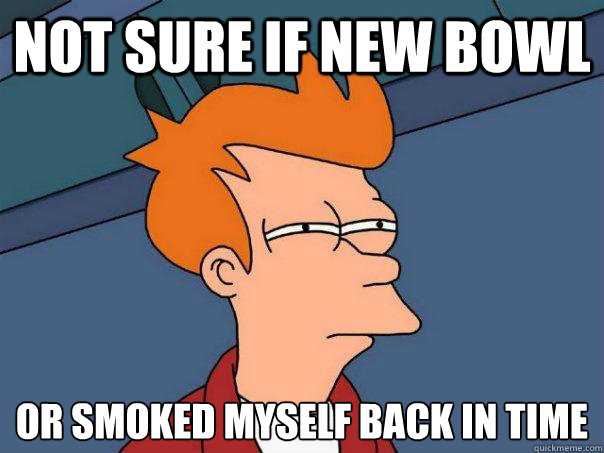 not sure if new bowl or smoked myself back in time  Futurama Fry