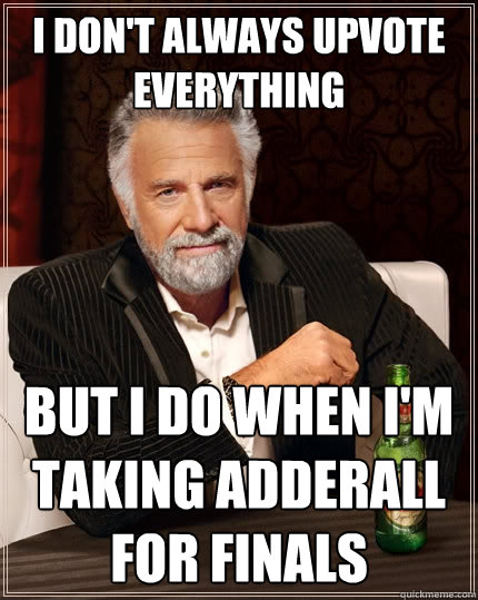 I don't always upvote everything But I do when I'm taking adderall for finals  The Most Interesting Man In The World