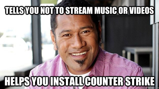 Tells you not to stream music or videos Helps you install Counter Strike  IT Samoan Guy