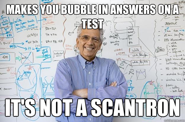 Makes you bubble in answers on a test It's not a scantron  Engineering Professor