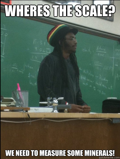 wheres the scale? we need to measure some minerals!  Rasta Science Teacher