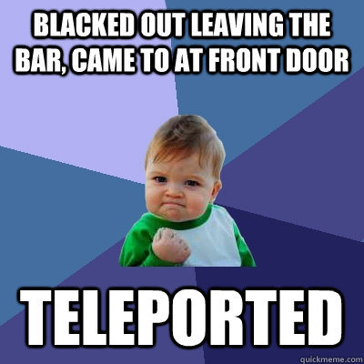 Blacked out leaving the bar, came to at front door Teleported   Success Kid