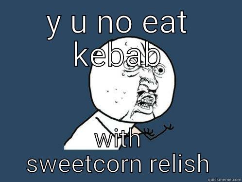 Y U NO EAT KEBAB WITH SWEETCORN RELISH Y U No