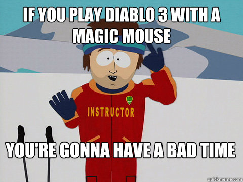 If you play Diablo 3 with a magic mouse You're gonna have a bad time  Bad Time