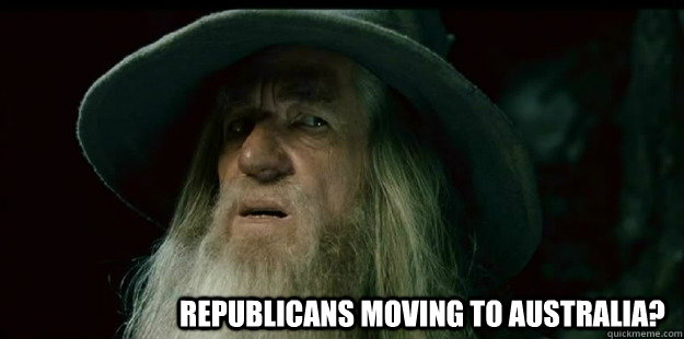                              Republicans moving to Australia?  I have no memory Gandalf