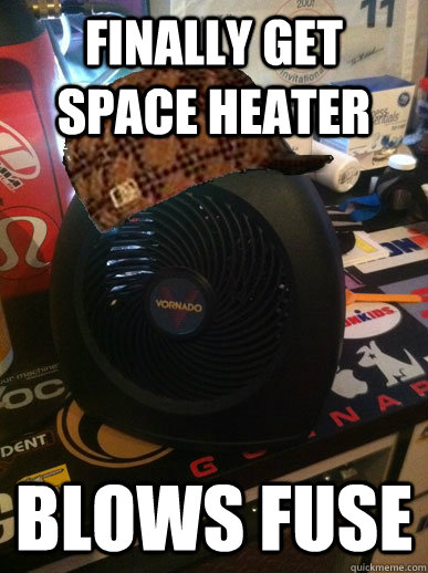 Finally get space heater Blows Fuse - Finally get space heater Blows Fuse  ScumbagSpaceheater