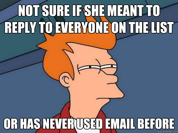 Not sure if she meant to reply to everyone on the list Or has never used email before - Not sure if she meant to reply to everyone on the list Or has never used email before  Futurama Fry
