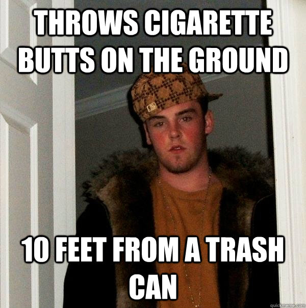 throws cigarette butts on the ground 10 feet from a trASH CAN - throws cigarette butts on the ground 10 feet from a trASH CAN  Scumbag Steve