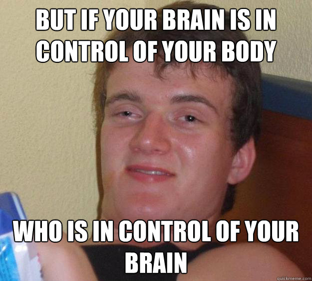 But if your brain is in control of your body who is in control of your brain  10 Guy