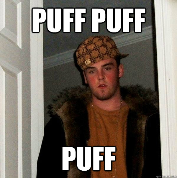 puff puff puff - puff puff puff  Scumbag Steve