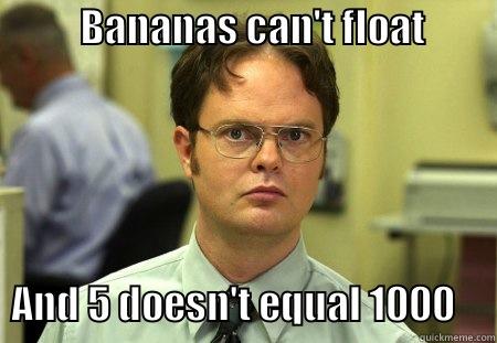           BANANAS CAN'T FLOAT                        AND 5 DOESN'T EQUAL 1000     Schrute