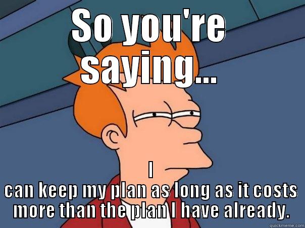 SO YOU'RE SAYING... I CAN KEEP MY PLAN AS LONG AS IT COSTS MORE THAN THE PLAN I HAVE ALREADY. Futurama Fry