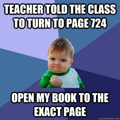 teacher told the class to turn to page 724 open my book to the exact page  Success Kid