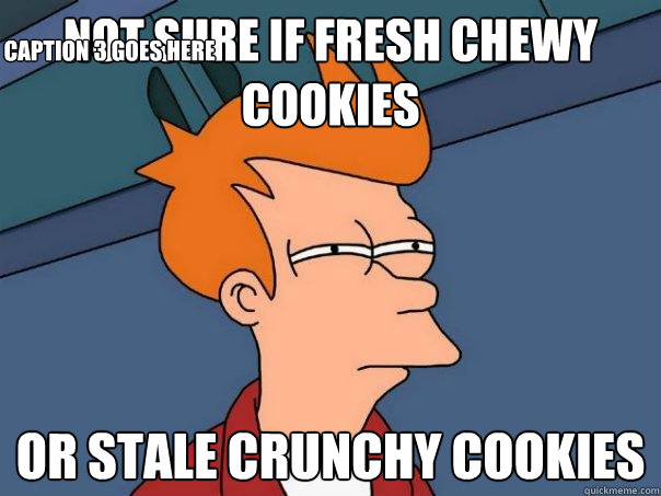 Not sure if fresh chewy cookies  Or stale crunchy cookies Caption 3 goes here  Futurama Fry